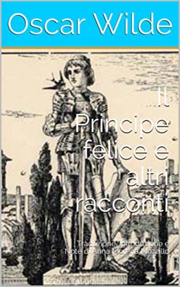Il Principe felice e altri racconti: Traduzione, Introduzione e Note di Anna Morena Mozzillo